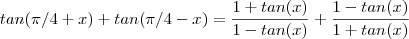 tan(\pi/4 + x) + tan(\pi/4 - x)  =  \frac{1 + tan(x)}{1 -tan(x)} +  \frac{1 - tan(x)}{1 +tan(x)}