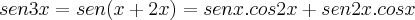 sen3x=sen(x+2x)=senx.cos2x+sen2x.cosx sen3x=sen(x+2x)=senx.cos2x+sen2x.cosx