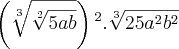 \left(\sqrt[3]{\sqrt[2]{5ab}} \right){}^{2}. \sqrt[3]{25{a}^{2}{b}^{2}}