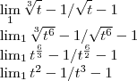 \lim_{1}\sqrt[3]{t}-1/\sqrt{t}-1

\lim_{1}\sqrt[3]{{t}^{6}}-1/\sqrt{{t}^{6}}-1

\lim_{1}{t}^{\frac{6}{3}}-1/{t}^{\frac{6}{2}}-1

\lim_{1}{t}^{2}-1/{t}^{3}-1
