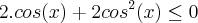 2.cos(x) + 2cos^2(x) \leq 0 2.cos(x) + 2cos^2(x) \leq 0