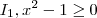 I_1 , x^2 - 1 \geq 0 I_1 , x^2 - 1 \geq 0