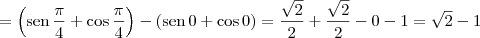 = \left(\textrm{sen}\,\frac{\pi}{4} + \cos \frac{\pi}{4}\right)-\left(\textrm{sen}\,0 + \cos 0\right) = \frac{\sqrt{2}}{2} + \frac{\sqrt{2}}{2} - 0 - 1 = \sqrt{2} - 1 = \left(\textrm{sen}\,\frac{\pi}{4} + \cos \frac{\pi}{4}\right)-\left(\textrm{sen}\,0 + \cos 0\right) = \frac{\sqrt{2}}{2} + \frac{\sqrt{2}}{2} - 0 - 1 = \sqrt{2} - 1
