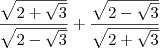 \frac{\sqrt{2+\sqrt{3}}}{\sqrt{2-\sqrt{3}}}+\frac{\sqrt{2-\sqrt{3}}}{\sqrt{2 +\sqrt{3}}}