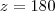 z = 180