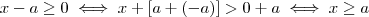 x -a \geq 0 \iff x  + [a +(-a)] > 0 + a \iff x \geq a