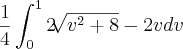 \frac{1}{4} \int_{0}^{1} 2\sqrt[]{v^{2}+8} - 2v dv