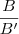 \frac{B}{B'}