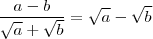 \frac{a-b}{\sqrt{a} +\sqrt{b}} = \sqrt{a} -\sqrt{b} \frac{a-b}{\sqrt{a} +\sqrt{b}} = \sqrt{a} -\sqrt{b}