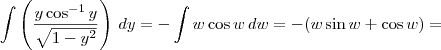 \int  \left(\frac{y\cos^{-1}y}{\sqrt{1-y^2}}\right)\, dy = - \int w\cos w\, dw = -(w\sin w + \cos w) =