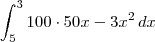 \int_5^3 100\cdot 50x - 3x^2 \,dx \int_5^3 100\cdot 50x - 3x^2 \,dx