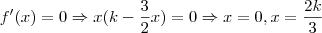 f'(x) = 0 \Rightarrow x(k - \frac{3}{2}x)=0 \Rightarrow x=0 , x=\frac{2k}{3} f'(x) = 0 \Rightarrow x(k - \frac{3}{2}x)=0 \Rightarrow x=0 , x=\frac{2k}{3}