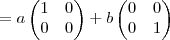 =a\begin{pmatrix}
   1 & 0  \\ 
   0 & 0 
\end{pmatrix}
+b\begin{pmatrix}
   0 & 0  \\ 
   0 & 1 
\end{pmatrix}