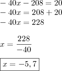 \\ - 40x -208 = 20 \\ - 40x = 208 + 20 \\ - 40x = 228 \\\\ x = \frac{228}{- 40} \\\\ \boxed{x = - 5,7}