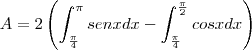 A=2\left(\int_{\frac{\pi}{4}}^{\pi}senx dx-\int_{\frac{\pi}{4}}^{\frac{\pi}{2}}cosx dx\right)