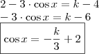 \\ 2 - 3 \cdot \cos x = k - 4 \\ - 3 \cdot \cos x = k - 6 \\ \boxed{\cos x = - \frac{k}{3} + 2}