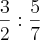 \frac{3}{2}:\frac{5}{7} \frac{3}{2}:\frac{5}{7}