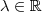 \lambda \in \mathbb{R}