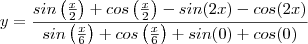y= \frac{sin\left(\frac{x}{2}\right) + cos\left(\frac{x}{2}\right) - sin(2x) - cos(2x)}{ sin\left(\frac{x}{6}\right) + cos\left(\frac{x}{6}\right) + sin(0) + cos(0)} y= \frac{sin\left(\frac{x}{2}\right) + cos\left(\frac{x}{2}\right) - sin(2x) - cos(2x)}{ sin\left(\frac{x}{6}\right) + cos\left(\frac{x}{6}\right) + sin(0) + cos(0)}