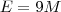 E = 9M