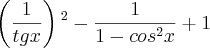 \left(\frac{1}{tg x} \right){}^2{} - \frac{1}{1-cos{}^2{}x} + 1