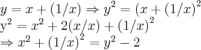 y=x+(1/x)\Rightarrow {y}^{2}={(x+(1/x)}^{2}
{y}^{2}={x}^{2}+2(x/x)+{(1/x)}^{2}
\Rightarrow {x}^{2}+{(1/x)}^{2}={y}^{2}-2 y=x+(1/x)\Rightarrow {y}^{2}={(x+(1/x)}^{2}
{y}^{2}={x}^{2}+2(x/x)+{(1/x)}^{2}
\Rightarrow {x}^{2}+{(1/x)}^{2}={y}^{2}-2