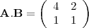 \begin{displaymath}
\mathbf{A.B} =
\left( \begin{array}{cc}
4 & 2 \\
1 & 1 \\
\end{array} \right)
\end{displaymath}