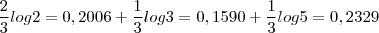 \frac{2}{3}  log 2 = 0,2006 + \frac{1}{3}     log 3= 0,1590 +\frac{1}{3}    log 5 = 0,2329