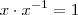 x \cdot x^{-1} = 1 x \cdot x^{-1} = 1