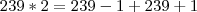 239*2 = 239-1 + 239+1 239*2 = 239-1 + 239+1