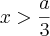 x > \frac{a}{3}
