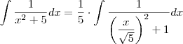 \int \frac{1}{x^2 + 5} dx = \frac{1}{5} \cdot \int \frac{1}{\left( \dfrac{x}{\sqrt{5}}\right )^2 + 1} dx \int \frac{1}{x^2 + 5} dx = \frac{1}{5} \cdot \int \frac{1}{\left( \dfrac{x}{\sqrt{5}}\right )^2 + 1} dx