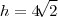 h =  4\sqrt[]{2}