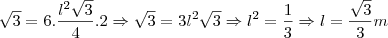 \sqrt{3}=6.\frac{l^2\sqrt{3}}{4}.2 \Rightarrow \sqrt{3}=3l^2\sqrt{3} \Rightarrow l^2=\frac{1}{3} \Rightarrow l=\frac{\sqrt{3}}{3} \tex{m}