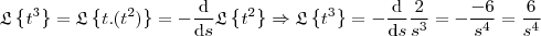 \mathfrak{L}\left \{ t^3 \right \} = \mathfrak{L}\left \{ t . (t^2) \right \} = - \frac{\mathrm{d} }{\mathrm{d} s} \mathfrak{L}\left \{ t^2 \right \} \Rightarrow \mathfrak{L}\left \{ t^3 \right \} = - \frac{\mathrm{d} }{\mathrm{d} s} \frac{2}{s^3} = - \frac{-6}{s^4} = \frac{6}{s^4} \mathfrak{L}\left \{ t^3 \right \} = \mathfrak{L}\left \{ t . (t^2) \right \} = - \frac{\mathrm{d} }{\mathrm{d} s} \mathfrak{L}\left \{ t^2 \right \} \Rightarrow \mathfrak{L}\left \{ t^3 \right \} = - \frac{\mathrm{d} }{\mathrm{d} s} \frac{2}{s^3} = - \frac{-6}{s^4} = \frac{6}{s^4}
