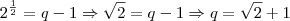 2^{\frac{1}{2}}=q-1\Rightarrow \sqrt{2}=q-1\Rightarrow q=\sqrt{2}+1