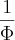 \frac{1}{\Phi} \frac{1}{\Phi}