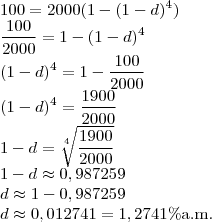 \\100=2000(1-(1-d)^4)\\
\frac{100}{2000}=1-(1-d)^4\\
(1-d)^4=1-\frac{100}{2000}\\
(1-d)^4=\frac{1900}{2000}\\
1-d=\sqrt[4]{\frac{1900}{2000}}\\
1-d\approx 0,987259\\
d\approx 1-0,987259\\
d\approx 0,012741=1,2741\%\text{a.m.}