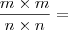 \frac{m \times m}{n \times n} =