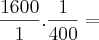 \frac{1600}{1}.\frac{1}{400} =