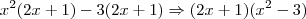 x^2(2x+1) - 3(2x+1) \Rightarrow (2x+1)(x^2-3) x^2(2x+1) - 3(2x+1) \Rightarrow (2x+1)(x^2-3)