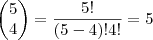 \begin{pmatrix}
5 \\
4
\end{pmatrix}= \frac{5!}{(5-4)!4!}=5 \begin{pmatrix}
5 \\
4
\end{pmatrix}= \frac{5!}{(5-4)!4!}=5