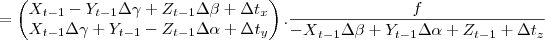 =
\begin{pmatrix}
{X}_{t - 1} - {Y}_{t - 1} \Delta\gamma + {Z}_{t - 1} \Delta\beta + \Delta{t}_{x} \\
{X}_{t - 1} \Delta\gamma + {Y}_{t - 1} - {Z}_{t - 1} \Delta\alpha + \Delta{t}_{y}
\end{pmatrix}
. \frac{f}{{-X}_{t - 1} \Delta\beta + {Y}_{t - 1} \Delta\alpha + {Z}_{t - 1} + \Delta{t}_{z}} =
\begin{pmatrix}
{X}_{t - 1} - {Y}_{t - 1} \Delta\gamma + {Z}_{t - 1} \Delta\beta + \Delta{t}_{x} \\
{X}_{t - 1} \Delta\gamma + {Y}_{t - 1} - {Z}_{t - 1} \Delta\alpha + \Delta{t}_{y}
\end{pmatrix}
. \frac{f}{{-X}_{t - 1} \Delta\beta + {Y}_{t - 1} \Delta\alpha + {Z}_{t - 1} + \Delta{t}_{z}}
