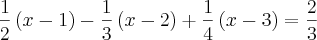 \frac{1}{2} \left(x-1 \right) - \frac{1}{3} \left(x-2 \right)+\frac{1}{4}\left(x-3 \right)=\frac{2}{3}