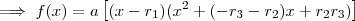 \implies f(x) =   a \left[ (x-r_1)(x^2 + (-r_3 -r_2)x + r_2 r_3)  \right ]