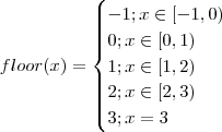 floor(x) = \begin{cases} -1 ; x \in[-1,0) \\ 0 ; x \in[0,1) \\ 1 ; x \in[1,2) \\ 2 ; x\in [2,3) \\ 3 ; x = 3\end{cases} floor(x) = \begin{cases} -1 ; x \in[-1,0) \\ 0 ; x \in[0,1) \\ 1 ; x \in[1,2) \\ 2 ; x\in [2,3) \\ 3 ; x = 3\end{cases}