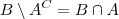 B \setminus A^C = B \cap A