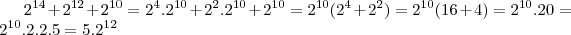 2^{14} + 2^{12} + 2^{10} = 2^4 . 2^{10} + 2^2 . 2^{10} + 2^{10} = 2^{10} (2^4 + 2^2) = 2^{10}(16+4) = 2^{10} . 20 = 2^{10} . 2.2.5 = 5.2^{12} 2^{14} + 2^{12} + 2^{10} = 2^4 . 2^{10} + 2^2 . 2^{10} + 2^{10} = 2^{10} (2^4 + 2^2) = 2^{10}(16+4) = 2^{10} . 20 = 2^{10} . 2.2.5 = 5.2^{12}