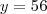 y=56