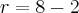 r = 8 - 2